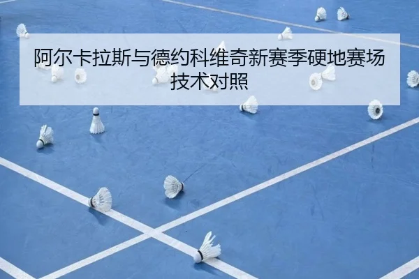 阿尔卡拉斯与德约科维奇新赛季硬地赛场技术对照